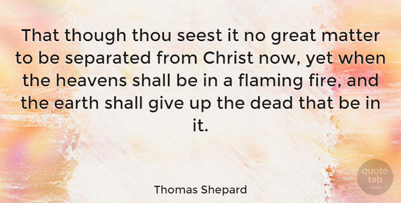Thomas Shepard Quote About Christ, Dead, Earth, Flaming, Great: That Though Thou Seest It...