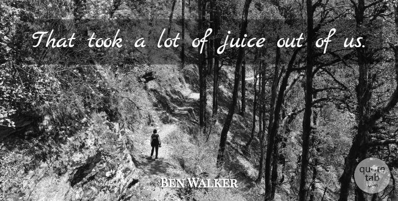 Ben Walker Quote About Juice, Took: That Took A Lot Of...