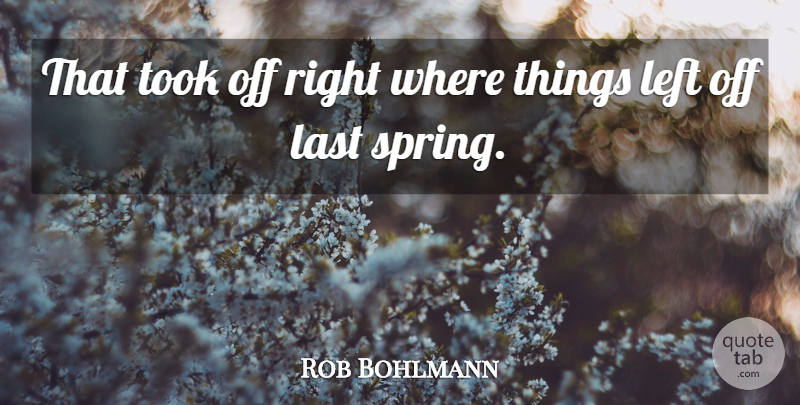Rob Bohlmann Quote About Last, Left, Took: That Took Off Right Where...