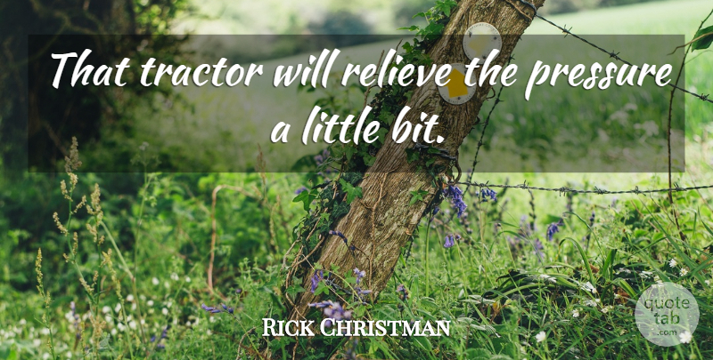 Rick Christman Quote About Pressure, Relieve, Tractor: That Tractor Will Relieve The...