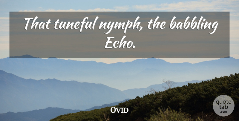 Ovid Quote About Nymphs, Echoes, Babbling: That Tuneful Nymph The Babbling...