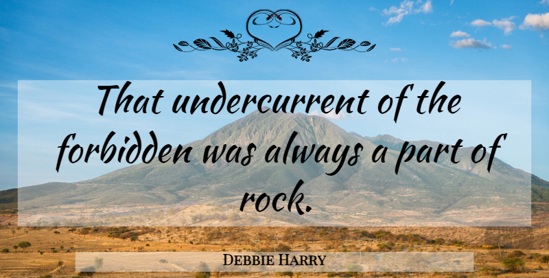 Debbie Harry Quote About Rocks, Forbidden: That Undercurrent Of The Forbidden...