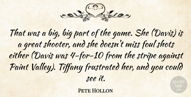 Pete Hollon Quote About Against, Either, Foul, Frustrated, Great: That Was A Big Big...