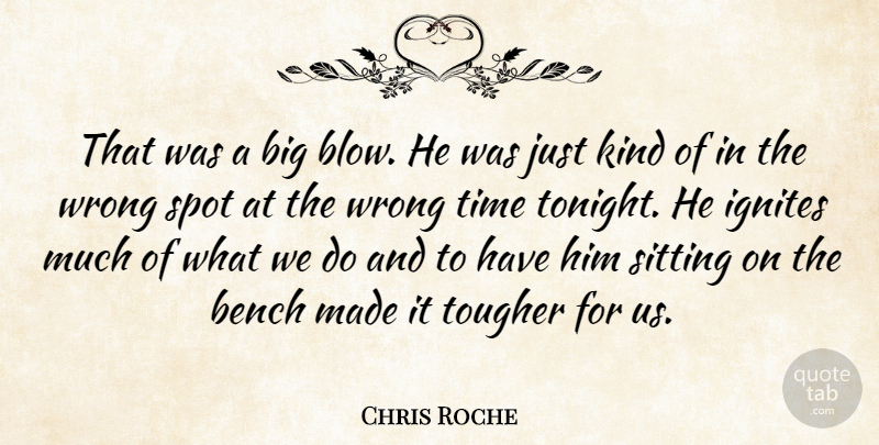 Chris Roche Quote About Bench, Sitting, Spot, Time, Tougher: That Was A Big Blow...