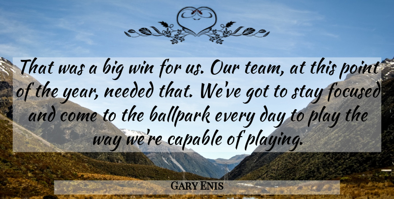 Gary Enis Quote About Ballpark, Capable, Focused, Needed, Point: That Was A Big Win...