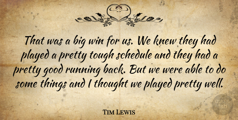 Tim Lewis Quote About Good, Knew, Played, Running, Schedule: That Was A Big Win...