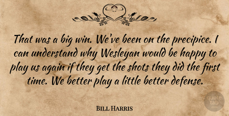 Bill Harris Quote About Again, Happy, Shots, Understand: That Was A Big Win...