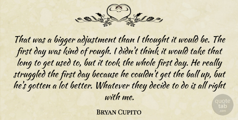Bryan Cupito Quote About Adjustment, Ball, Bigger, Decide, Gotten: That Was A Bigger Adjustment...