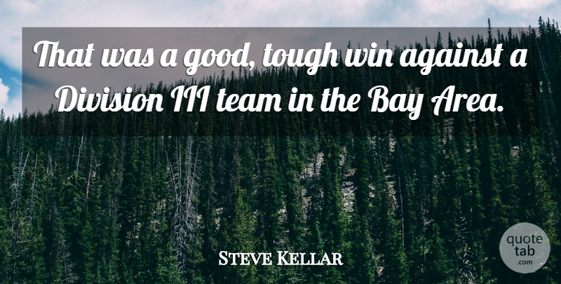 Steve Kellar Quote About Against, Bay, Division, Iii, Team: That Was A Good Tough...