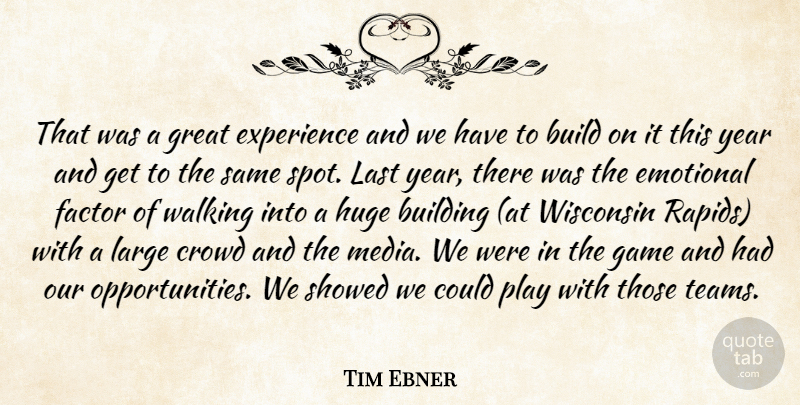 Tim Ebner Quote About Build, Building, Crowd, Emotional, Experience: That Was A Great Experience...