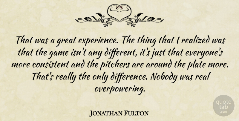 Jonathan Fulton Quote About Consistent, Experience, Game, Great, Nobody: That Was A Great Experience...