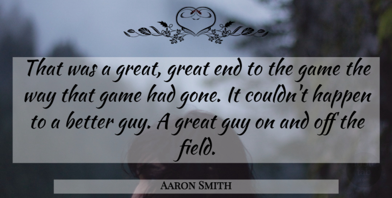 Aaron Smith Quote About Game, Great, Guy, Happen: That Was A Great Great...