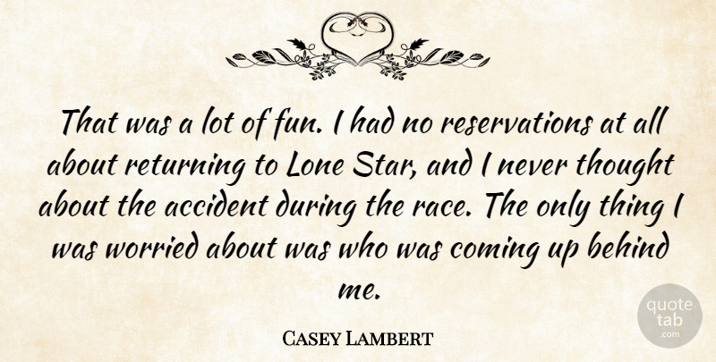 Casey Lambert Quote About Accident, Behind, Coming, Lone, Returning: That Was A Lot Of...