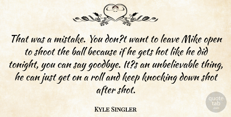 Kyle Singler Quote About Ball, Gets, Hot, Knocking, Leave: That Was A Mistake You...
