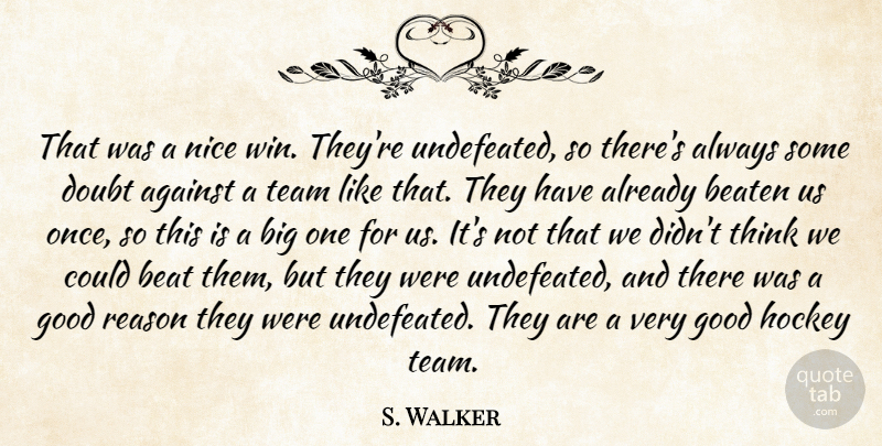 S. Walker Quote About Against, Beaten, Doubt, Good, Hockey: That Was A Nice Win...
