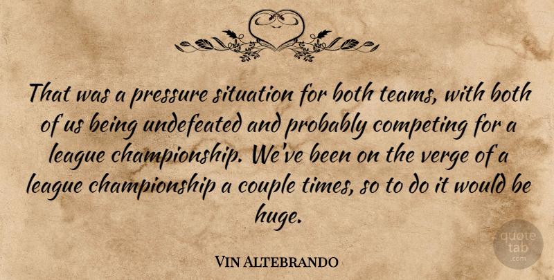 Vin Altebrando Quote About Both, Competing, Couple, League, Pressure: That Was A Pressure Situation...