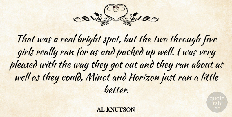 Al Knutson Quote About Bright, Five, Girls, Horizon, Pleased: That Was A Real Bright...