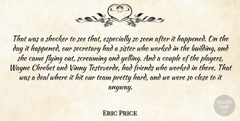 Eric Price Quote About Came, Close, Couple, Deal, Flying: That Was A Shocker To...