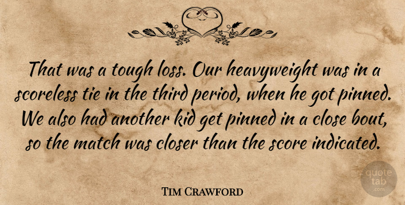 Tim Crawford Quote About Close, Closer, Kid, Match, Pinned: That Was A Tough Loss...