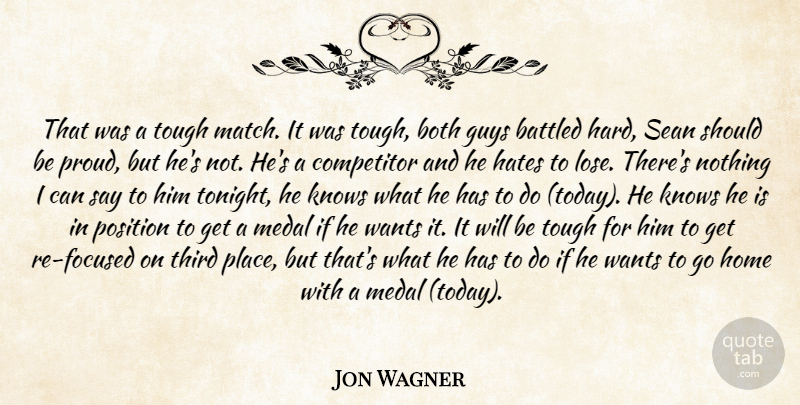 Jon Wagner Quote About Both, Competitor, Guys, Hates, Home: That Was A Tough Match...