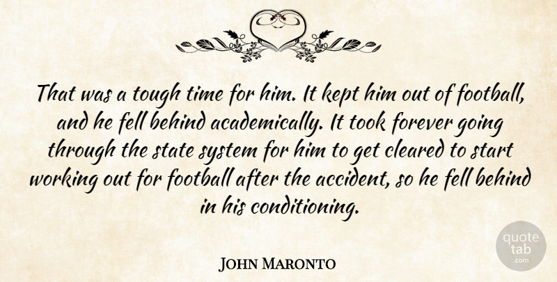 John Maronto Quote About Behind, Cleared, Fell, Football, Forever: That Was A Tough Time...