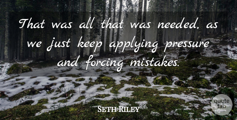 Seth Riley Quote About Applying, Forcing, Mistakes, Pressure: That Was All That Was...