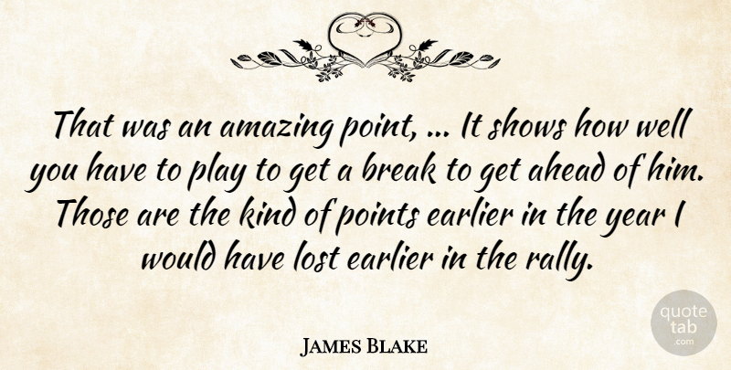 James Blake Quote About Ahead, Amazing, Break, Earlier, Lost: That Was An Amazing Point...
