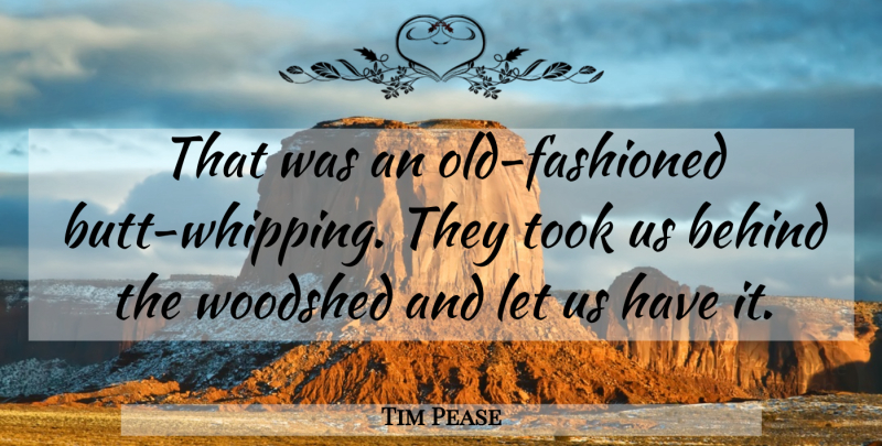 Tim Pease Quote About Behind, Took: That Was An Old Fashioned...