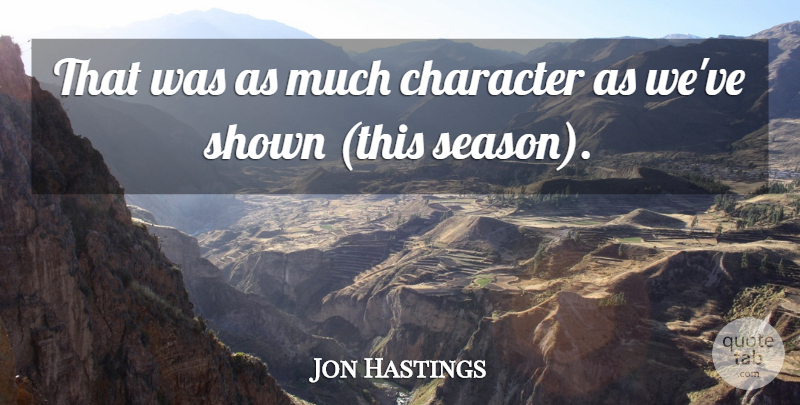 Jon Hastings Quote About Character, Shown: That Was As Much Character...