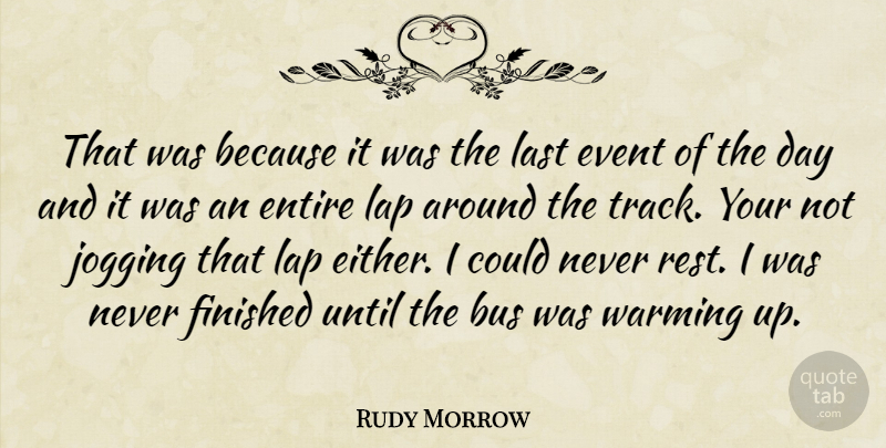 Rudy Morrow Quote About Bus, Entire, Event, Finished, Jogging: That Was Because It Was...