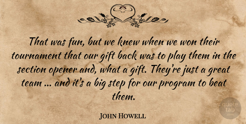 John Howell Quote About Beat, Gift, Great, Knew, Opener: That Was Fun But We...