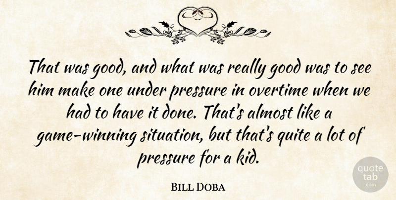 Bill Doba Quote About Almost, Good, Overtime, Pressure, Quite: That Was Good And What...