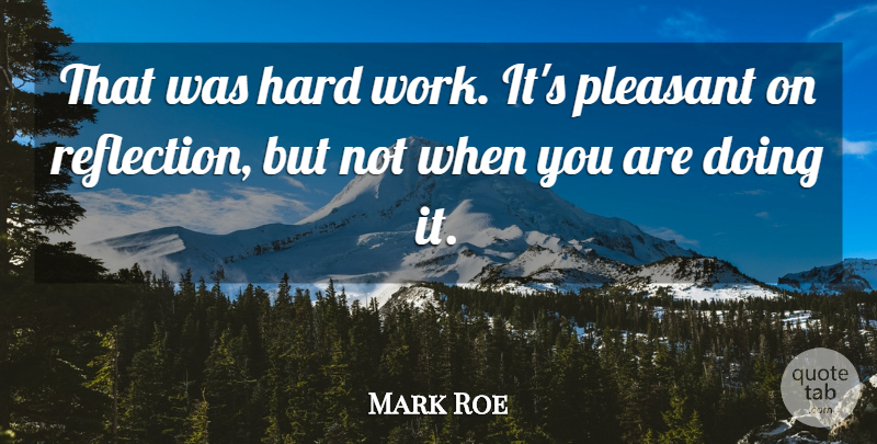 Mark Roe Quote About Hard, Hard Work, Pleasant: That Was Hard Work Its...