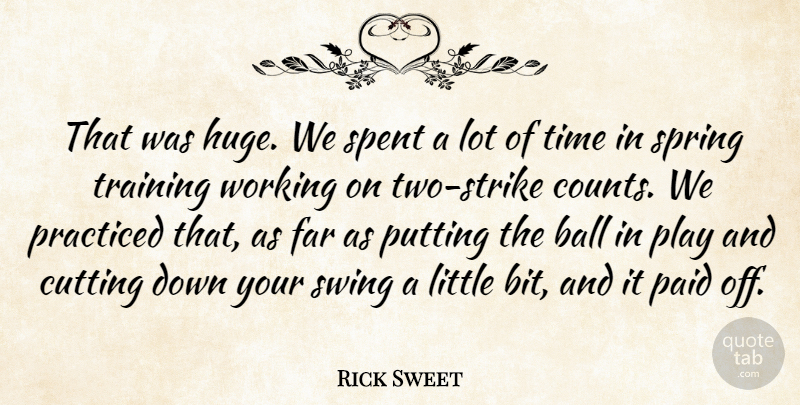 Rick Sweet Quote About Ball, Cutting, Far, Paid, Practiced: That Was Huge We Spent...