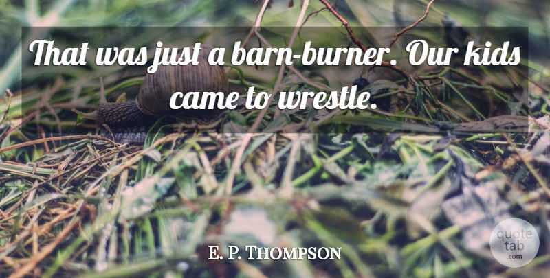 E. P. Thompson Quote About Came, Kids: That Was Just A Barn...