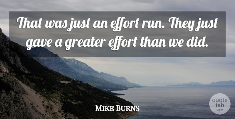 Mike Burns Quote About Effort, Gave, Greater: That Was Just An Effort...