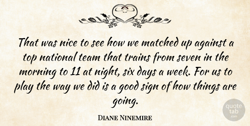 Diane Ninemire Quote About Against, Days, Good, Matched, Morning: That Was Nice To See...