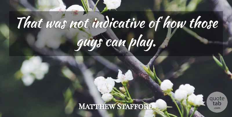 Matthew Stafford Quote About Guys, Indicative: That Was Not Indicative Of...