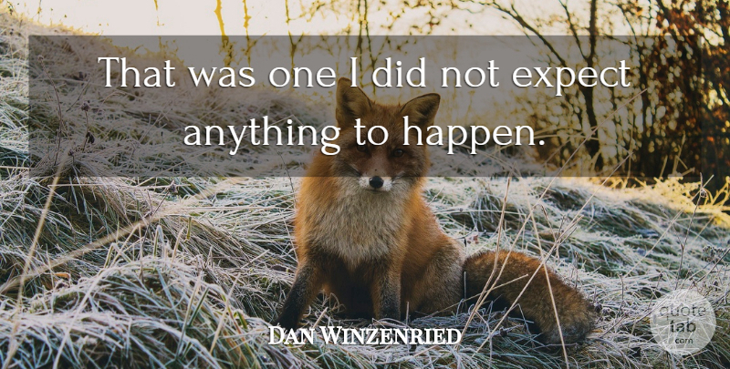 Dan Winzenried Quote About Expect: That Was One I Did...