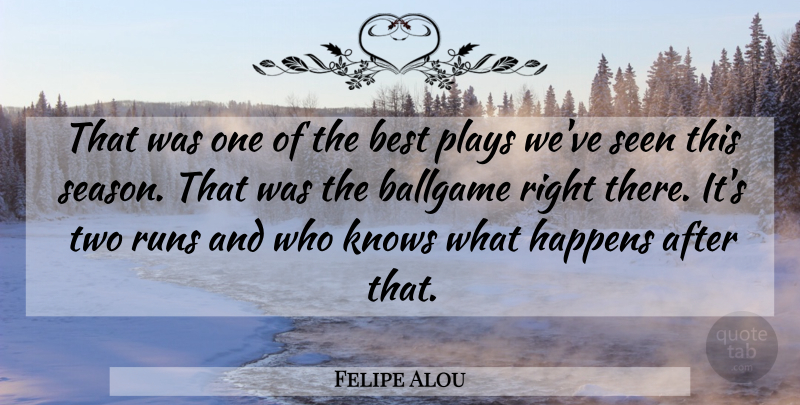 Felipe Alou Quote About Ballgame, Best, Happens, Knows, Plays: That Was One Of The...