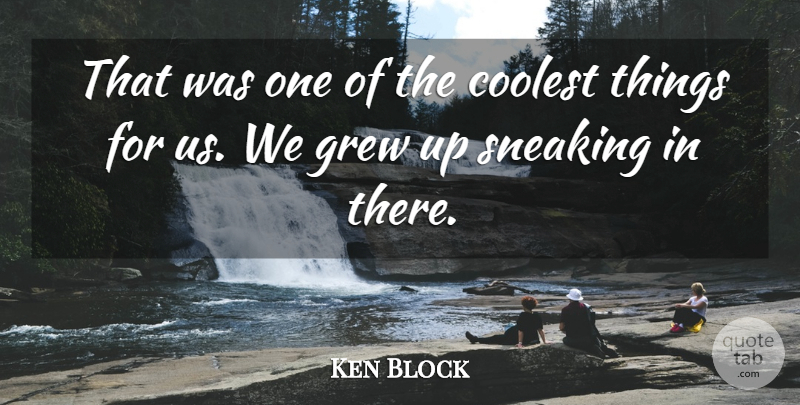 Ken Block Quote About Coolest, Grew: That Was One Of The...