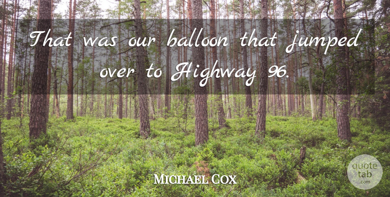 Michael Cox Quote About Balloon, Highway: That Was Our Balloon That...