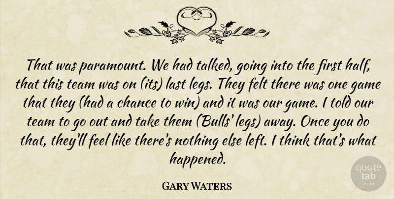 Gary Waters Quote About Chance, Felt, Game, Last, Team: That Was Paramount We Had...