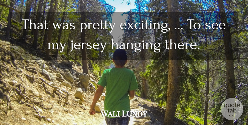 Wali Lundy Quote About Hanging, Jersey: That Was Pretty Exciting To...
