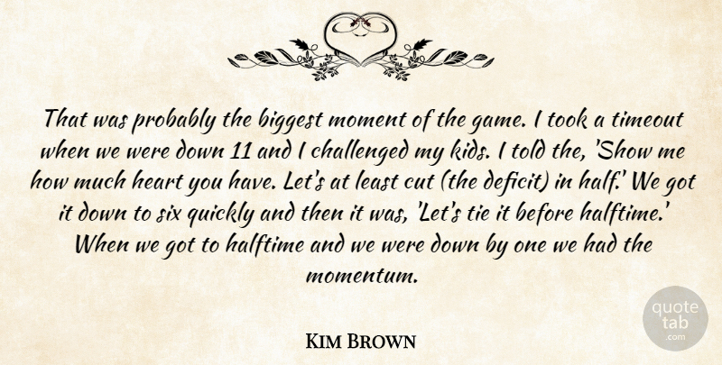 Kim Brown Quote About Biggest, Challenged, Cut, Halftime, Heart: That Was Probably The Biggest...