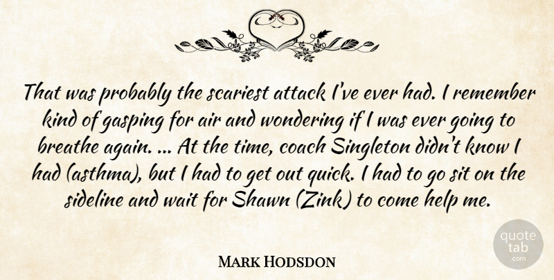 Mark Hodsdon Quote About Air, Attack, Breathe, Coach, Help: That Was Probably The Scariest...