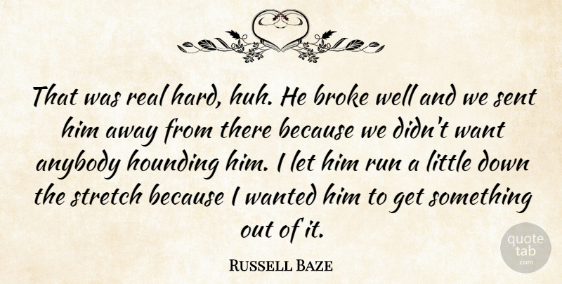 Russell Baze Quote About Anybody, Broke, Run, Sent, Stretch: That Was Real Hard Huh...