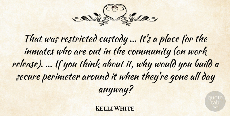 Kelli White Quote About Build, Community, Custody, Gone, Inmates: That Was Restricted Custody Its...