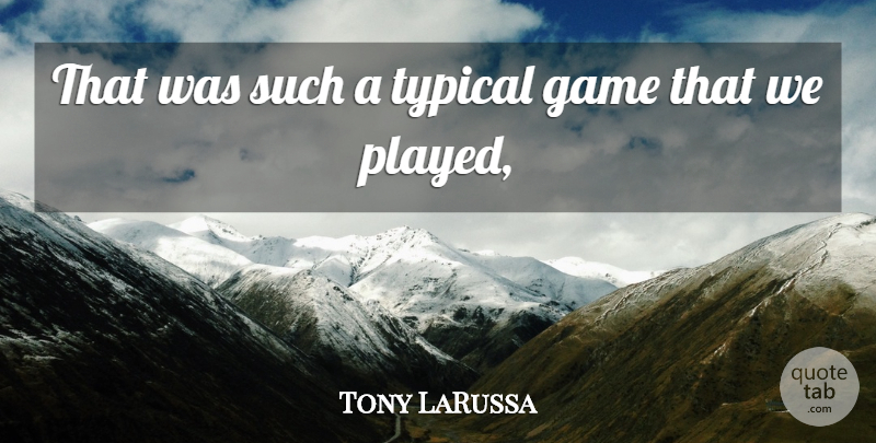 Tony LaRussa Quote About Game, Typical: That Was Such A Typical...
