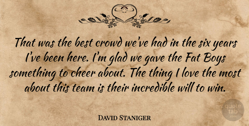David Staniger Quote About Best, Boys, Cheer, Crowd, Fat: That Was The Best Crowd...